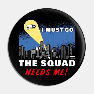 I Must Go, My Squad Needs Me! Funny Gamer Pin