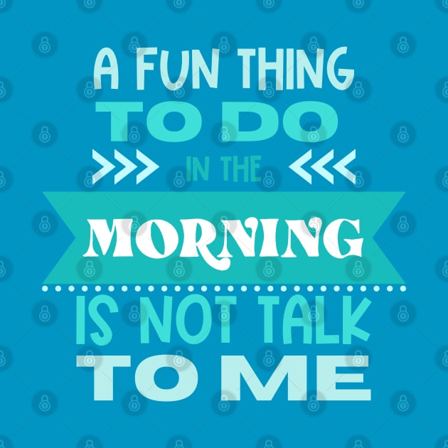 A Fun Thing to Do In The Morning Is Not Talk To Me by Erin Decker Creative