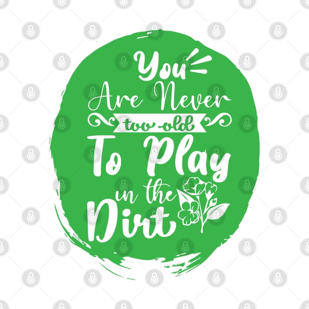 You're Never Too Old To Play In The Dirt Funny Gardening Day by DesignHND