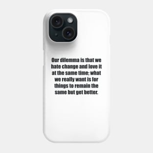 Our dilemma is that we hate change and love it at the same time Phone Case
