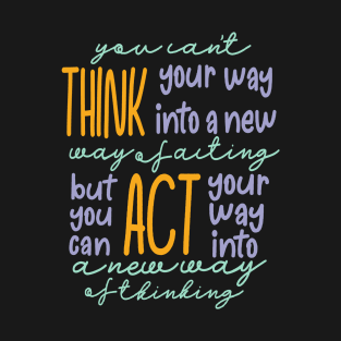 You Can’t Think Your Way Into A New Way Of Acting, But You Can Act Your Way Into A New Way Of Thinking Light Tones T-Shirt