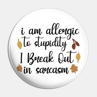 I Am Allergic To Stupidity, I Break Out In Sarcasm Pin