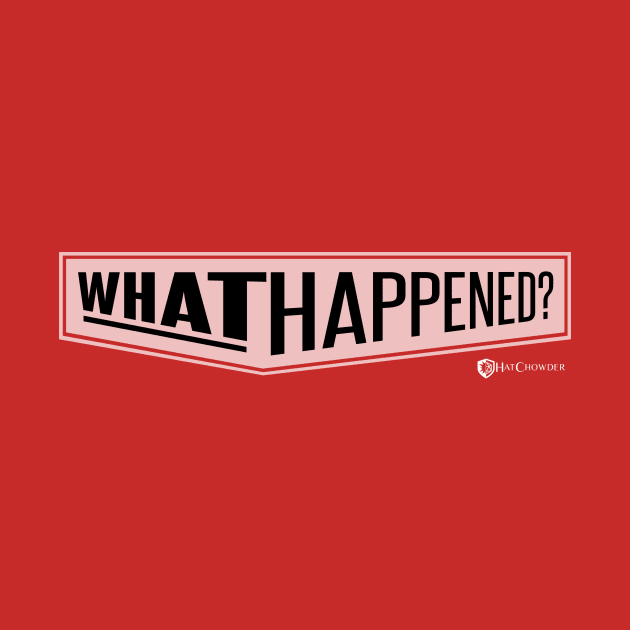 WHAT HAPPENED? by HatCHOWDER