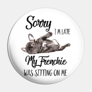 Sorry I'm late My frenchie was sitting on me Pin