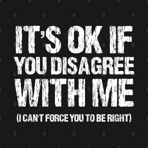 It's Ok If You Disagree With Me I Can't Force You To Be Right by chidadesign