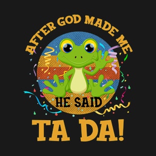 After God Made Me He Said Tada Frog T-Shirt