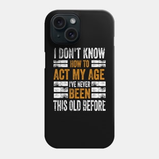 I Don't Know How To Act My Age I've Never Been This Old Before Phone Case