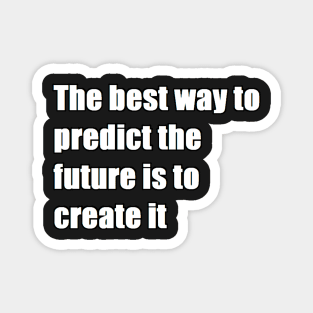 The best way to predict the future is to create it Magnet