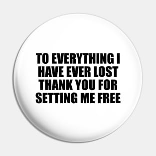 To everything I have ever lost thank you for setting me free Pin