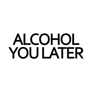 Alcohol You Later T-Shirt