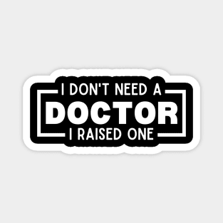 I Don't Need a Doctor I Raised One - Proud Parent of Doctor Funny Saying Gift Idea Magnet