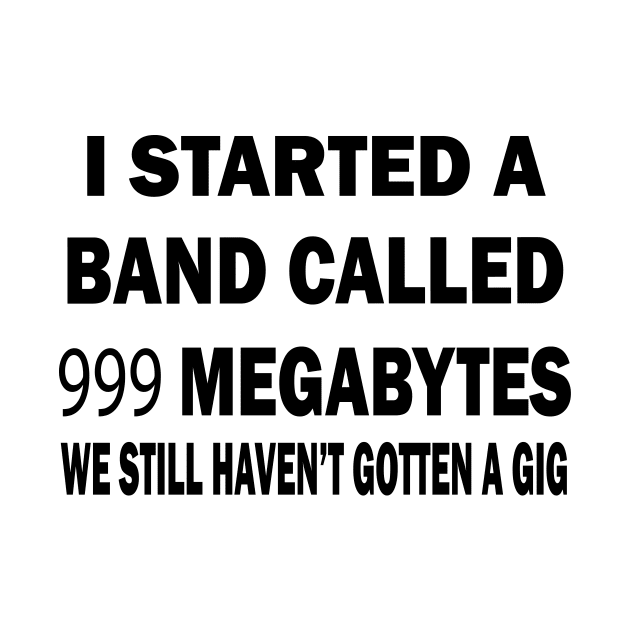 I Started A Band Called 999 Megabytes We Still Haven't Funny by MARBBELT