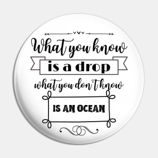 What you know is a drop what you dont know is an ocean Pin