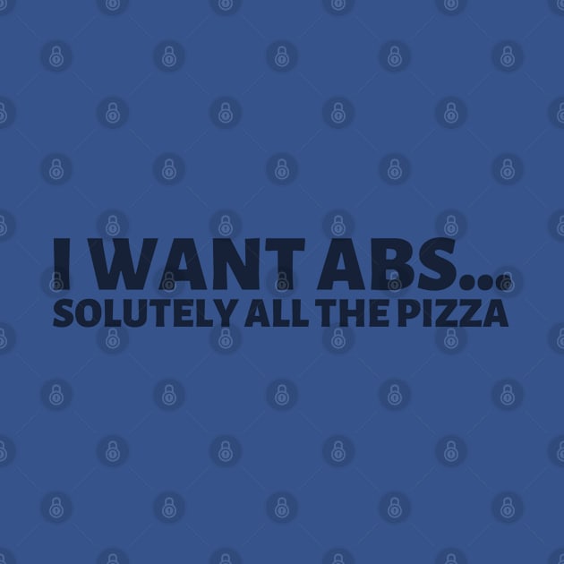 I want abs...solutely all the pizza! by SiebergGiftsLLC