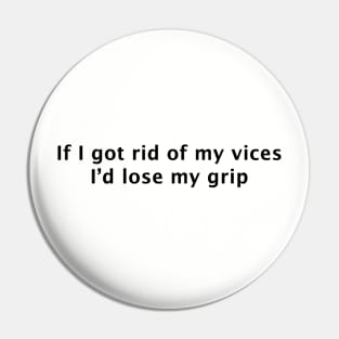 If I Got Rid of My Vices I'd Lose My Grip Pin