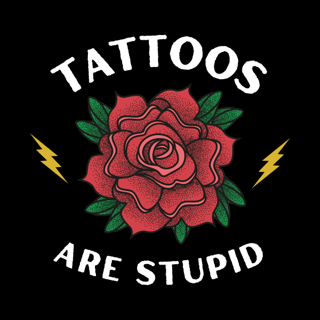 Tattoos are Stupid - Funny Ink - Sarcastic Tattoo by TeeTopiaNovelty