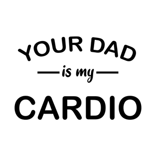 your dad is my cardio T-Shirt