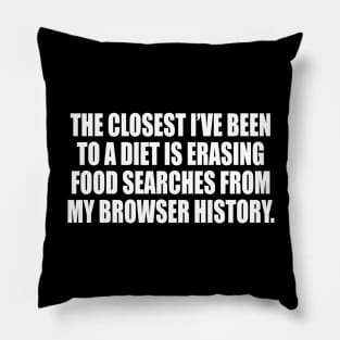 The closest I’ve been to a diet is erasing food searches from my browser history Pillow