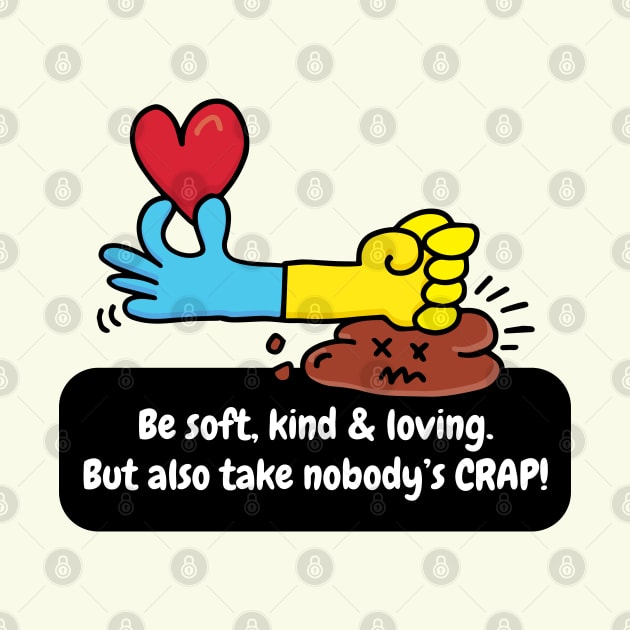 Be soft, kind & loving. But also take nobody's CRAP! by Happy Sketchy