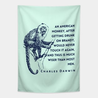 Charles Darwin quote: An American monkey, after getting drunk on brandy, would never touch it again, and thus is much wiser than most men. Tapestry