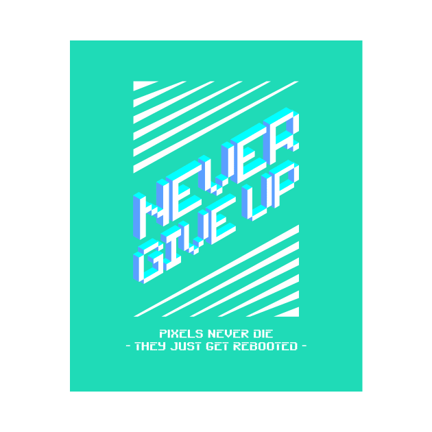 Never Give Up - Pixels Never Die They Just Get Rebooted by lildoodleTees