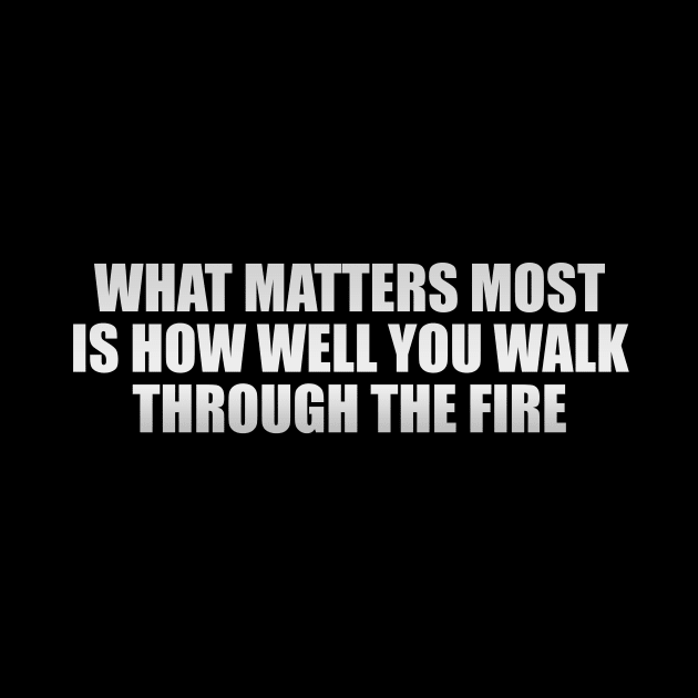 what matters most is how well you walk through the fire by It'sMyTime