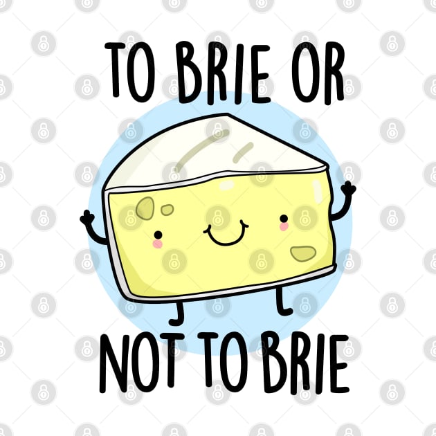 To Brie Or Not To Brie Cute Cheese Pun by punnybone