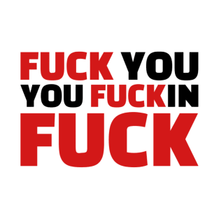 Fuck you you fuckin fuck T-Shirt