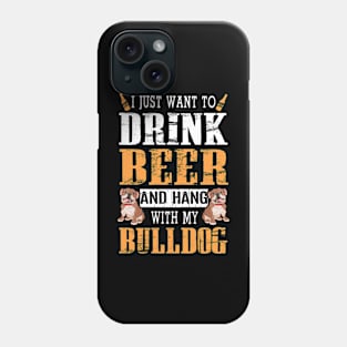 I Just Want To Drink Beer And Hang With My Bulldog Dog Phone Case