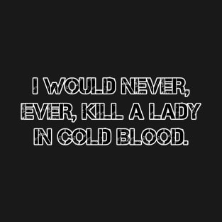 I would never ever kill a lady in cold blood T-Shirt