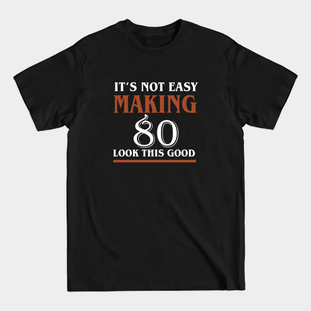 It's Not Easy Making 80 Look This Good - Its Not Easy Making 80 Look This Good - T-Shirt It's Not Easy Making 80 Look This Good - Its Not Easy Making 80 Look This Good - T-Shirt