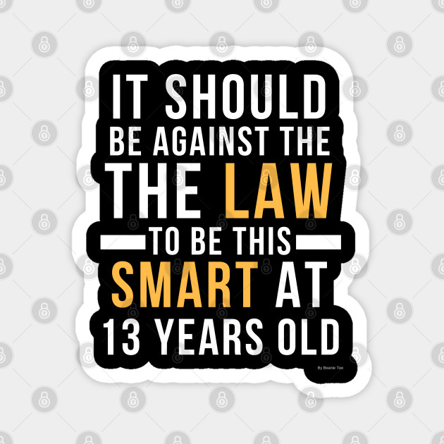 It Should Be Against The Law To Be This Smart At 13 Years Old Gift Idea 13 Year Old 13 13 Year Old Magnet Teepublic