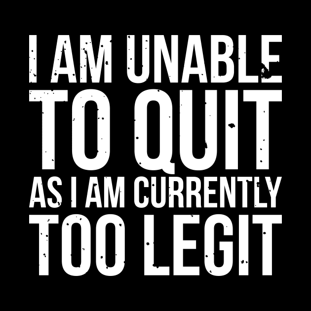 I am unable to quit as i am currently too legit t-shirt by RedYolk