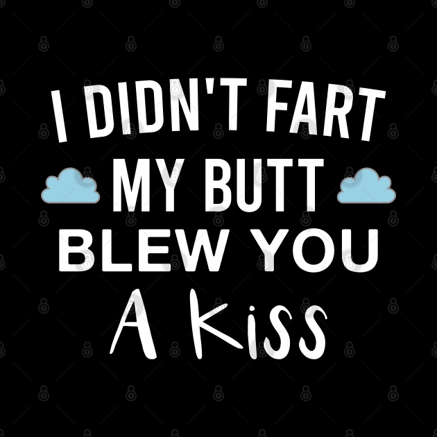 I Didnt Fart My Butt Blew You A Kiss Funny Farting Saying Fart Pin Teepublic 