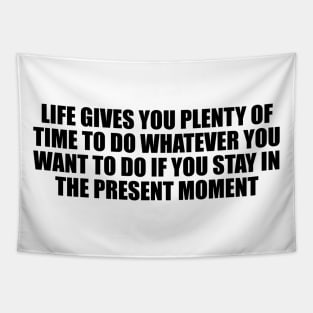 Life gives you plenty of time to do whatever you want to do if you stay in the present moment Tapestry