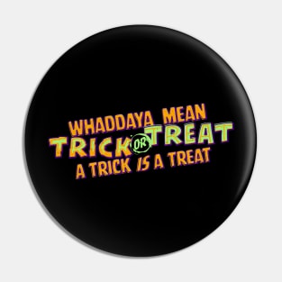 Whaddaya Mean Trick or Treat a Trick IS a Treat Pin