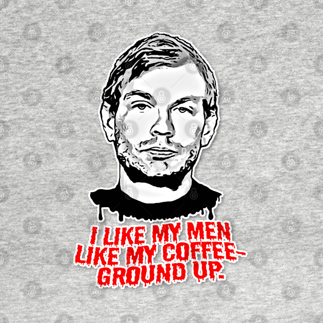 Jeffrey Dahmer/I Like My Men Like My Coffee ∆∆∆ Humorous Retro Graphic Design - Dark Humor Gifts - T-Shirt