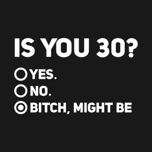 Funny 30th Birthday Shirt, Is You 30? Bitch I Might Be Shirt, Sassy 30th Birthday Tee, 30th Birthday Gift, Gift For 30th Birthday T-Shirt