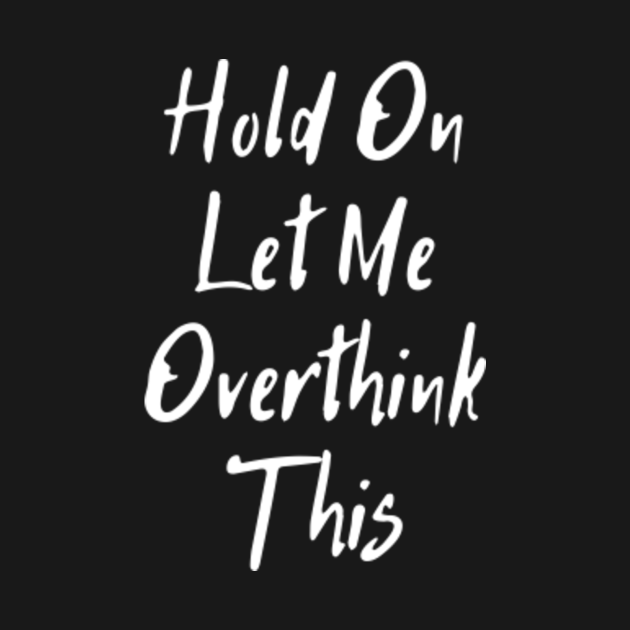 Hold On Let Me Overthink This Quotes TShirt TeePublic