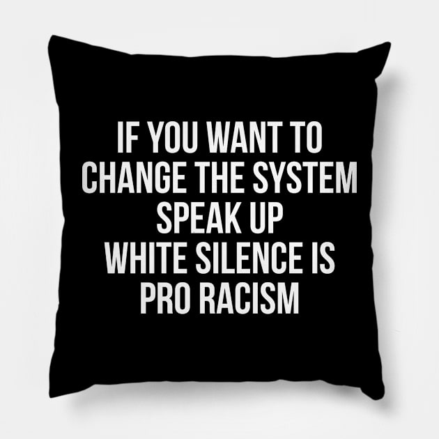 IF YOU WANT TO  CHANGE THE SYSTEM SPEAK UP WHITE SILENCE IS PRO RACISM Pillow by ciyoriy