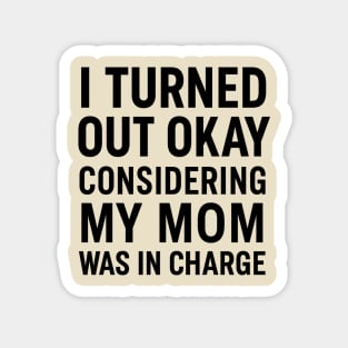 Funny Mother’s Day Quote | Turned Out Okay Considering My Mom Was In Charge Magnet