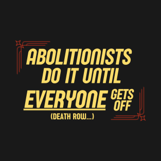 Abolitionists Do It Until Everyone Gets Off (Abolish The Death Penalty) T-Shirt