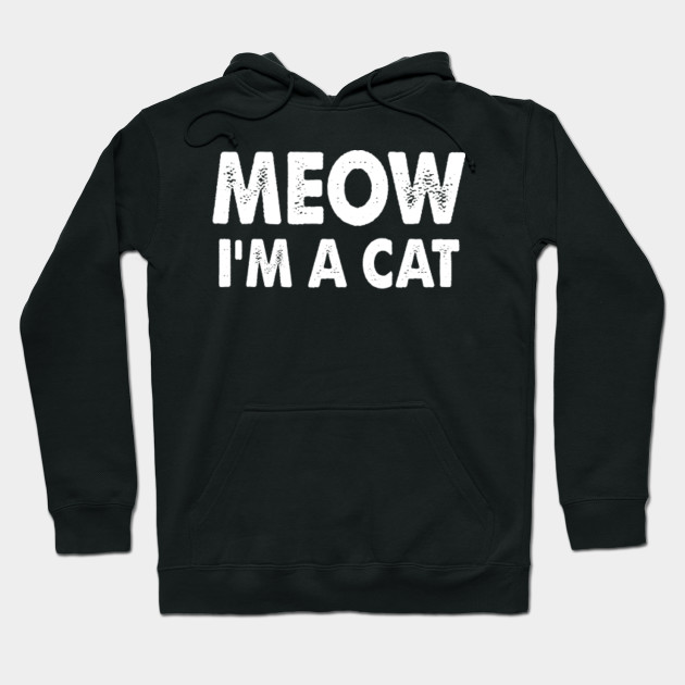 Meow I M A Cat Meow Im A Cat Hoodie Teepublic