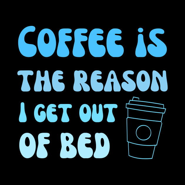 Coffee is the reason I get out of bed by Mega-st