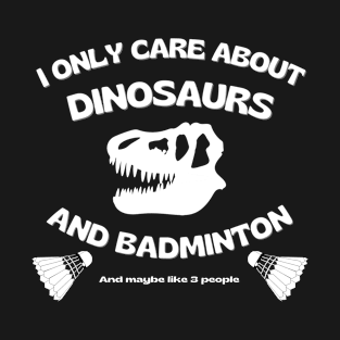 I only care about dinosaurs, badminton, and maybe like 3 people. T-Shirt