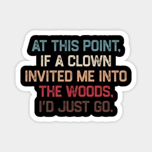 At This Point, If A Clown Invited Me Into The Woods, I’d Just Go Magnet