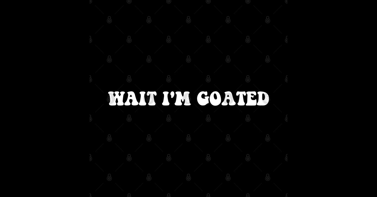 Wait I'm Goated Funny Meme Wait Im Goated Sticker TeePublic Wait I'm Goated Funny Meme Wait Im Goated Sticker TeePublic