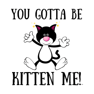 YOU GOTTA TO BE KITTEN ME! Funny Cat T-Shirt