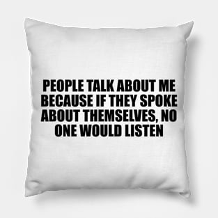 People talk about me because if they spoke about themselves, no one would listen Pillow