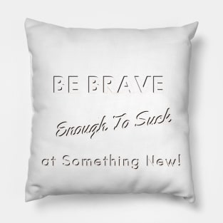 Be Brave Enough to Suck At Something New Pillow